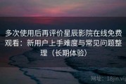 多次使用后再评价星辰影院在线免费观看：新用户上手难度与常见问题整理（长期体验）