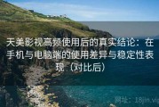 天美影视高频使用后的真实结论：在手机与电脑端的使用差异与稳定性表现（对比后）