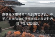蘑菇社区高频使用后的真实结论：在手机与电脑端的使用差异与稳定性表现（稳定性观察）