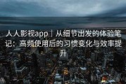 人人影视app｜从细节出发的体验笔记：高频使用后的习惯变化与效率提升