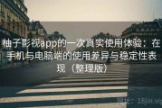 柚子影视app的一次真实使用体验：在手机与电脑端的使用差异与稳定性表现（整理版）