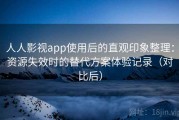 人人影视app使用后的直观印象整理：资源失效时的替代方案体验记录（对比后）
