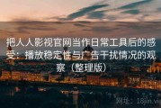 把人人影视官网当作日常工具后的感受：播放稳定性与广告干扰情况的观察（整理版）