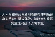 人人影视在线免费观看高频使用后的真实结论：播放体验、清晰度与资源完整性观察（长期体验）