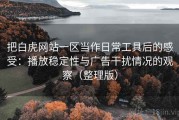 把白虎网站一区当作日常工具后的感受：播放稳定性与广告干扰情况的观察（整理版）