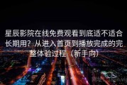 星辰影院在线免费观看到底适不适合长期用？从进入首页到播放完成的完整体验过程（新手向）