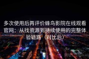 多次使用后再评价蜂鸟影院在线观看官网：从找资源到持续使用的完整体验链路（对比后）
