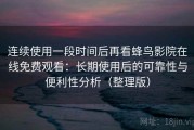 连续使用一段时间后再看蜂鸟影院在线免费观看：长期使用后的可靠性与便利性分析（整理版）