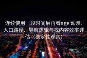 连续使用一段时间后再看age 动漫：入口路径、导航逻辑与找内容效率评估（稳定性观察）