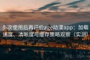 多次使用后再评价age动漫app：加载速度、清晰度与缓存策略观察（实测）