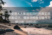 第一次使用人人影视官网时的真实感受：界面设计、播放流畅度与操作习惯分析（对比后）