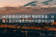 柚子影视在线观看使用体验复盘：从进入首页到播放完成的完整体验过程