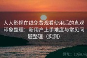 人人影视在线免费观看使用后的直观印象整理：新用户上手难度与常见问题整理（实测）