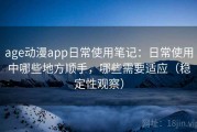age动漫app日常使用笔记：日常使用中哪些地方顺手，哪些需要适应（稳定性观察）