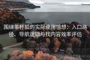 围绕茶杯狐的实际使用感想：入口路径、导航逻辑与找内容效率评估