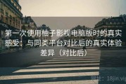第一次使用柚子影视电脑版时的真实感受：与同类平台对比后的真实体验差异（对比后）