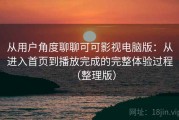 从用户角度聊聊可可影视电脑版：从进入首页到播放完成的完整体验过程（整理版）