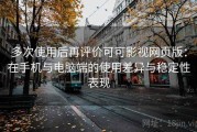 多次使用后再评价可可影视网页版：在手机与电脑端的使用差异与稳定性表现