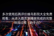 多次使用后再评价蜂鸟影院大全免费观看：从进入首页到播放完成的完整体验过程（新手向）