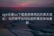 age动漫ios下载高频使用后的真实结论：与同类平台对比后的真实体验差异