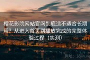 樱花影院网站官网到底适不适合长期用？从进入首页到播放完成的完整体验过程（实测）