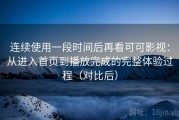 连续使用一段时间后再看可可影视：从进入首页到播放完成的完整体验过程（对比后）