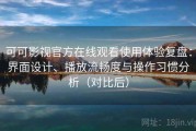 可可影视官方在线观看使用体验复盘：界面设计、播放流畅度与操作习惯分析（对比后）