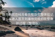 蜂鸟影院在线观看完整版完整体验记录：从进入首页到播放完成的完整体验过程（整理版）