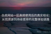 白虎网站一区高频使用后的真实结论：从找资源到持续使用的完整体验链路