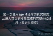 第一次使用age 动漫时的真实感受：从进入首页到播放完成的完整体验过程（稳定性观察）