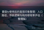 蘑菇tv使用后的直观印象整理：入口路径、导航逻辑与找内容效率评估（整理版）