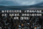 柚子影视在线观看｜从普通用户角度出发：加载速度、清晰度与缓存策略观察（整理版）