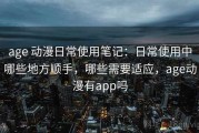 age 动漫日常使用笔记：日常使用中哪些地方顺手，哪些需要适应，age动漫有app吗