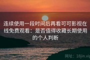 连续使用一段时间后再看可可影视在线免费观看：是否值得收藏长期使用的个人判断