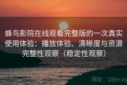 蜂鸟影院在线观看完整版的一次真实使用体验：播放体验、清晰度与资源完整性观察（稳定性观察）