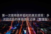 第一次使用茶杯狐时的真实感受：多次回访后的体验变化记录（整理版）