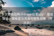 多次使用后再评价age动漫app：播放体验、清晰度与资源完整性观察（对比后）