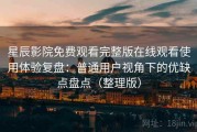 星辰影院免费观看完整版在线观看使用体验复盘：普通用户视角下的优缺点盘点（整理版）