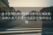 多次使用后再评价蜂鸟影院在线观看：从进入首页到播放完成的完整体验过程