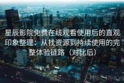 星辰影院免费在线观看使用后的直观印象整理：从找资源到持续使用的完整体验链路（对比后）