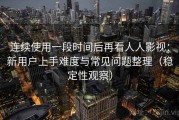 连续使用一段时间后再看人人影视：新用户上手难度与常见问题整理（稳定性观察）