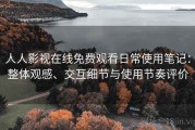 人人影视在线免费观看日常使用笔记：整体观感、交互细节与使用节奏评价