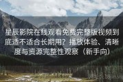 星辰影院在线观看免费完整版视频到底适不适合长期用？播放体验、清晰度与资源完整性观察（新手向）