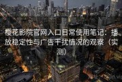 樱花影院官网入口日常使用笔记：播放稳定性与广告干扰情况的观察（实测）