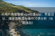 从用户角度聊聊age动漫app：界面设计、播放流畅度与操作习惯分析（长期体验）