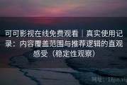 可可影视在线免费观看｜真实使用记录：内容覆盖范围与推荐逻辑的直观感受（稳定性观察）
