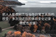 把人人影视网页版当作日常工具后的感受：多次回访后的体验变化记录（稳定性观察）