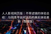 人人影视网页版｜不带滤镜的体验总结：与同类平台对比后的真实体验差异（整理版）