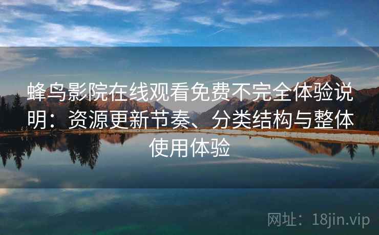 蜂鸟影院在线观看免费不完全体验说明：资源更新节奏、分类结构与整体使用体验