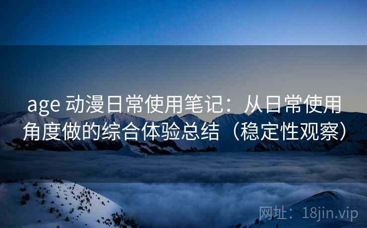 age 动漫日常使用笔记：从日常使用角度做的综合体验总结（稳定性观察）